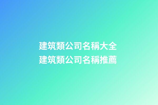 建筑類公司名稱大全 建筑類公司名稱推薦-第1張-公司起名-玄機(jī)派
